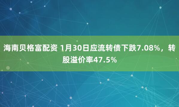 海南贝格富配资 1月30日应流转债下跌7.08%，转股溢价率47.5%